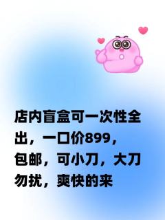 店内盲盒可一次性全出，一口价899，包邮，可小刀