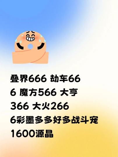 叠界666 劫车666 魔方566 大亨366 大火266 6彩墨多多好多战斗宠 1600源晶 带个五金深空猫二 具体看帖子吧
https://qiandao.com/pages-market/pro