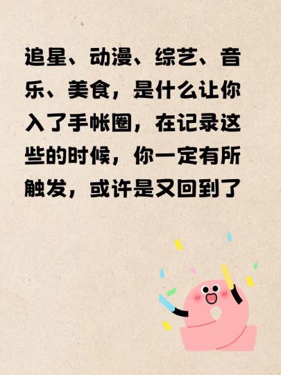 追星、动漫、综艺、音乐、美食，是什么让你入了手帐圈，在记录这些的时候，你一定有所触发，或许是又回到了追线下的那天，或许是想再去吃一次上次吃的餐厅…….
即便是只记录了自己的琐碎日常，也一定能在这些日常