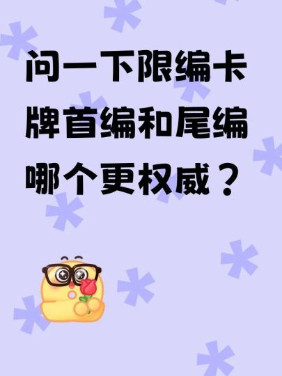 问一下限编卡牌首编和尾编哪个更权威？